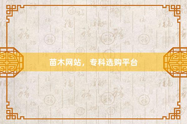 苗木网站，专科选购平台