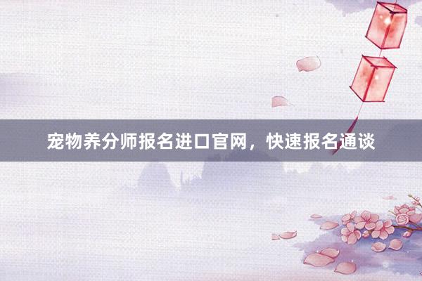 宠物养分师报名进口官网，快速报名通谈